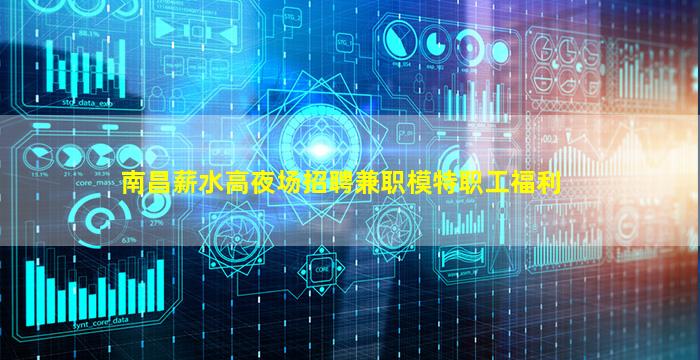 南昌薪水高夜场招聘兼职模特职工福利