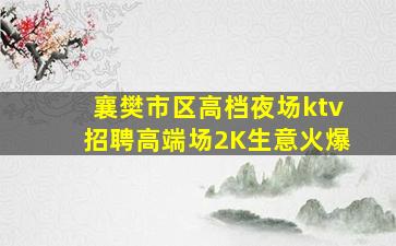 襄樊市区高档夜场ktv招聘高端场2K生意火爆